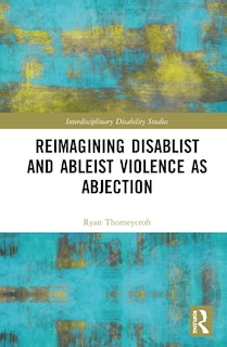 Front cover_Reimagining Disablist And Ableist Violence As Abjection