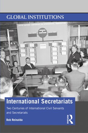 International Secretariats: Two Centuries Of International Civil Servants And Secretariats