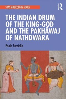 Front cover_The Indian Drum Of The King-god And The Pakhavaj Of Nathdwara