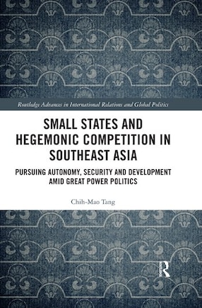 Small States And Hegemonic Competition In Southeast Asia: Pursuing Autonomy, Security And Development Amid Great Power Politics