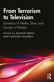 From Terrorism To Television: Dynamics Of Media, State, And Society In Pakistan