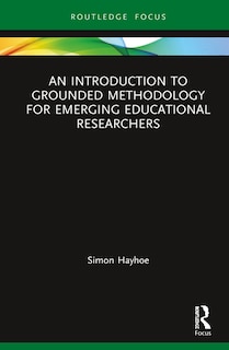 Front cover_An Introduction To Grounded Methodology For Emerging Educational Researchers