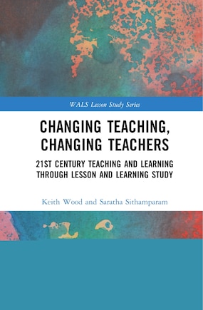 Changing Teaching, Changing Teachers: 21st Century Teaching And Learning Through Lesson And Learning Study