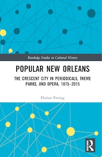 Popular New Orleans: The Crescent City In Periodicals, Theme Parks, And Opera, 1875-2015