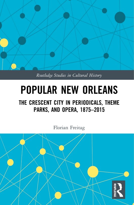 Popular New Orleans: The Crescent City In Periodicals, Theme Parks, And Opera, 1875-2015