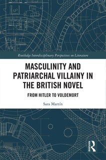 Front cover_Masculinity And Patriarchal Villainy In The British Novel