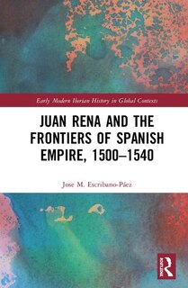 Front cover_Juan Rena And The Frontiers Of Spanish Empire, 1500-1540