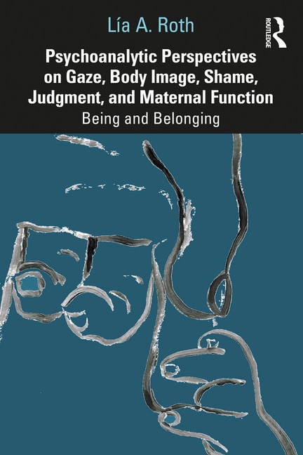 Front cover_Psychoanalytic Perspectives on Gaze, Body Image, Shame, Judgment and Maternal Function