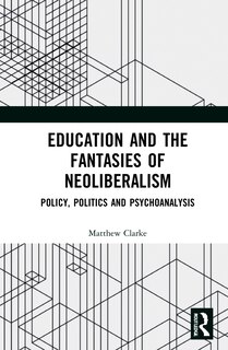 Front cover_Education And The Fantasies Of Neoliberalism