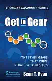 Get In Gear: The Seven Gears That Drive Strategy To Results by Sean T. Ryan