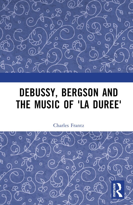 Front cover_Debussy, Bergson and the Music of 'la duree'