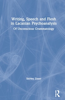 Front cover_Writing, Speech And Flesh In Lacanian Psychoanalysis