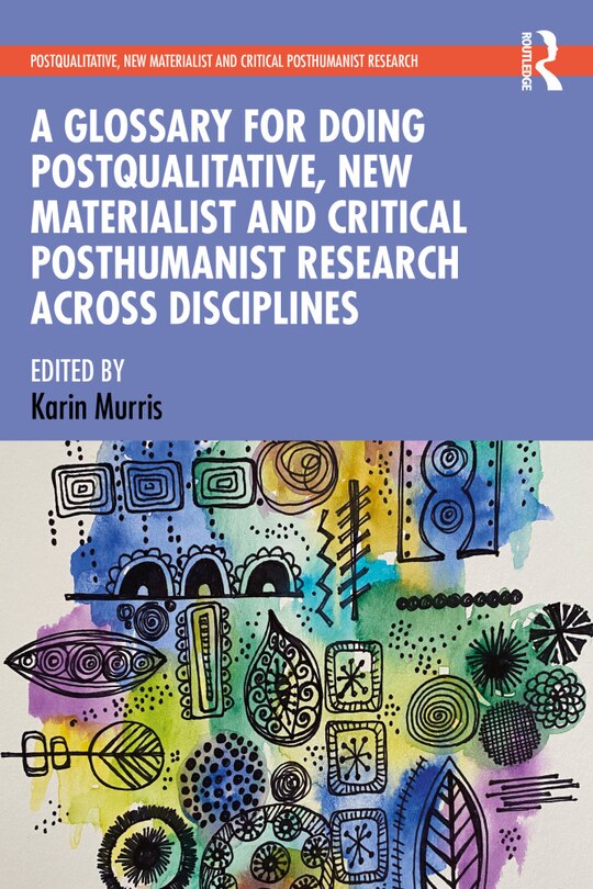 Front cover_A Glossary For Doing Postqualitative, New Materialist And Critical Posthumanist Research Across Disciplines