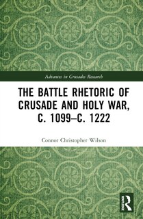 Front cover_The Battle Rhetoric of Crusade and Holy War, c. 1099-c. 1222