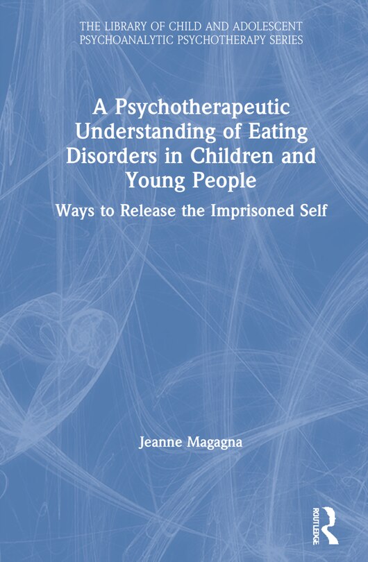 Front cover_A Psychotherapeutic Understanding Of Eating Disorders In Children And Young People