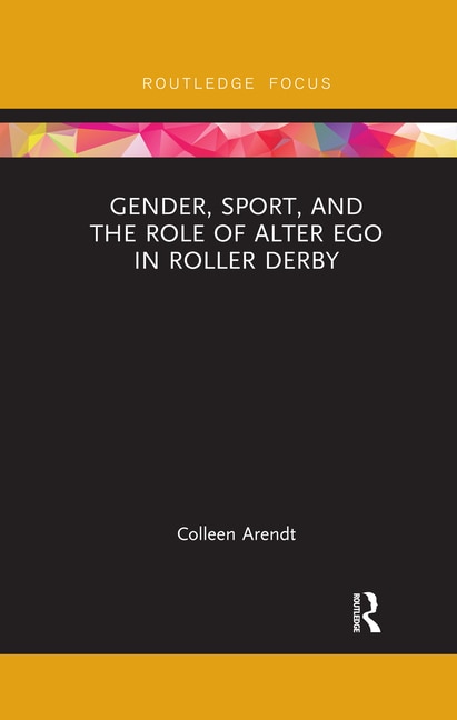 Front cover_Gender, Sport, And The Role Of Alter Ego In Roller Derby