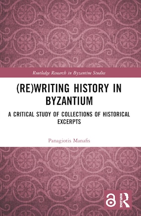 (re)writing History In Byzantium: A Critical Study Of Collections Of Historical Excerpts