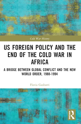 Us Foreign Policy And The End Of The Cold War In Africa: A Bridge Between Global Conflict And The New World Order, 1988-1994