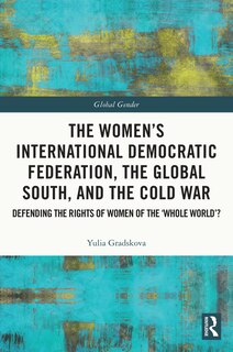 The Women's International Democratic Federation, the Global South and the Cold War: Defending the Rights of Women of the 'Whole World'?