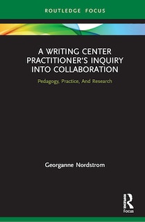 Front cover_A Writing Center Practitioner's Inquiry Into Collaboration