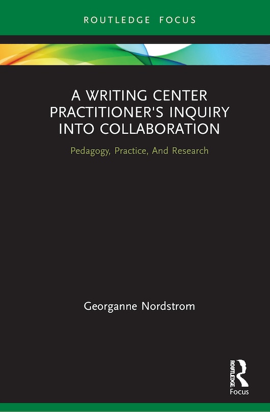 Front cover_A Writing Center Practitioner's Inquiry Into Collaboration