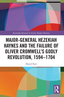 Couverture_Major-General Hezekiah Haynes and the Failure of Oliver Cromwell's Godly Revolution, 1594-1704