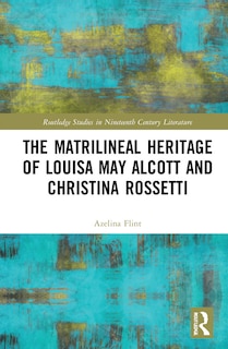 Front cover_The Matrilineal Heritage of Louisa May Alcott and Christina Rossetti