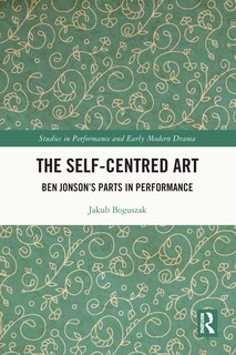 The Self-Centred Art: Ben Jonson's Parts in Performance