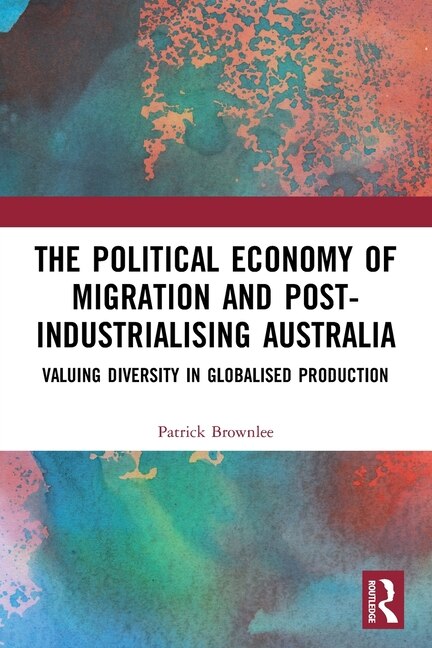Front cover_The Political Economy of Migration and Post-industrialising Australia