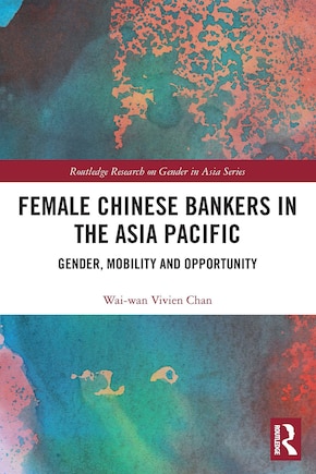 Female Chinese Bankers in the Asia Pacific: Gender, Mobility and Opportunity