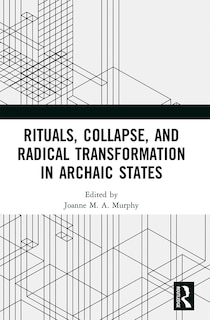 Front cover_Rituals, Collapse, and Radical Transformation in Archaic States