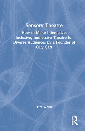 Sensory Theatre: How to Make Interactive, Inclusive, Immersive Theatre for Diverse Audiences by a Founder of Oily Cart