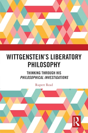 Wittgenstein's Liberatory Philosophy: Thinking Through His Philosophical Investigations