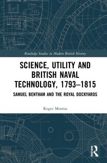 Science, Utility and British Naval Technology, 1793-1815: Samuel Bentham and the Royal Dockyards