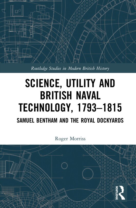 Science, Utility and British Naval Technology, 1793-1815: Samuel Bentham and the Royal Dockyards