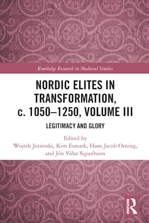 Nordic Elites in Transformation, c. 1050-1250, Volume III: Legitimacy and Glory