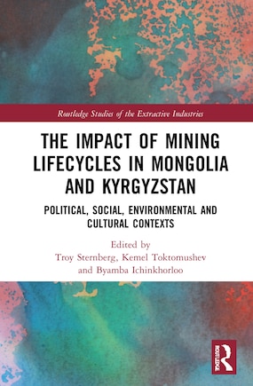 The Impact of Mining Lifecycles in Mongolia and Kyrgyzstan: Political, Social, Environmental and Cultural Contexts