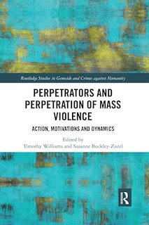 Perpetrators And Perpetration Of Mass Violence: Action, Motivations And Dynamics