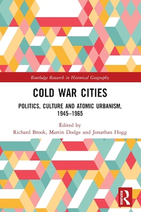 Cold War Cities: Politics, Culture and Atomic Urbanism, 1945-1965