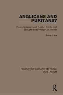 Anglicans And Puritans?: Presbyterianism And English Conformist Thought From Whitgift To Hooker by Peter Lake