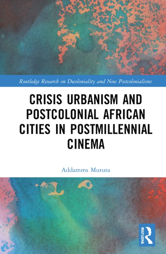 Front cover_Crisis Urbanism And Postcolonial African Cities In Postmillennial Cinema