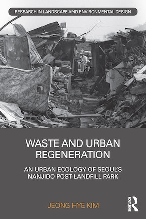 Waste and Urban Regeneration: An Urban Ecology of Seoul's Nanjido Post-landfill Park