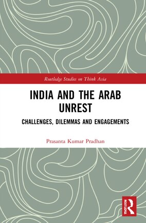 India and the Arab Unrest: Challenges, Dilemmas and Engagements