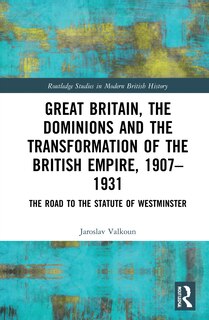 Front cover_Great Britain, The Dominions And The Transformation Of The British Empire, 1907-1931