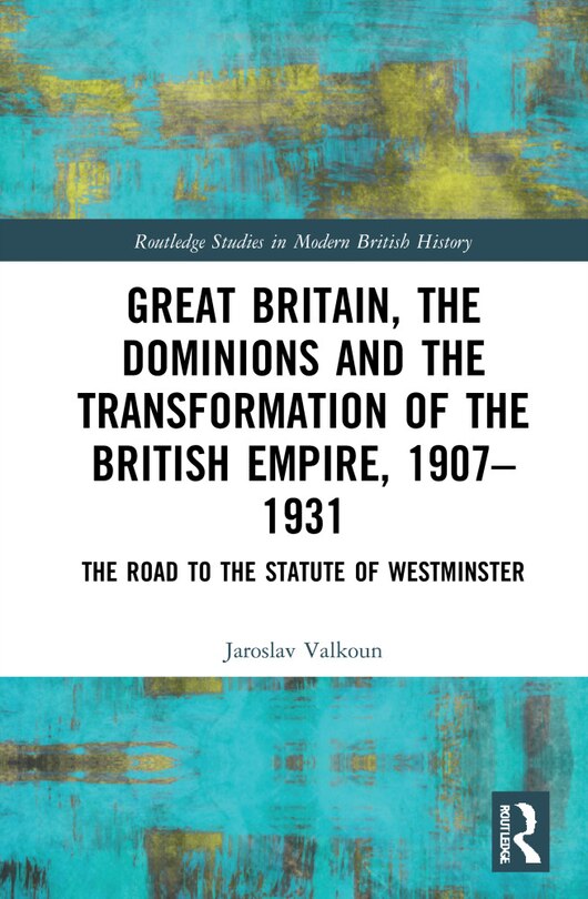 Front cover_Great Britain, The Dominions And The Transformation Of The British Empire, 1907-1931
