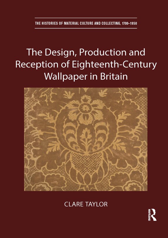 Front cover_The Design, Production And Reception Of Eighteenth-century Wallpaper In Britain