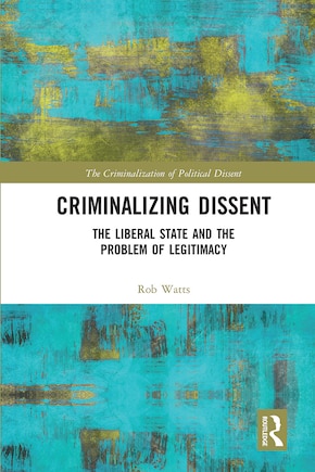 Criminalizing Dissent: The Liberal State And The Problem Of Legitimacy