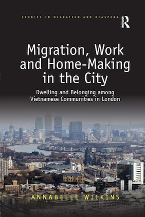 Migration, Work And Home-making In The City: Dwelling And Belonging Among Vietnamese Communities In London