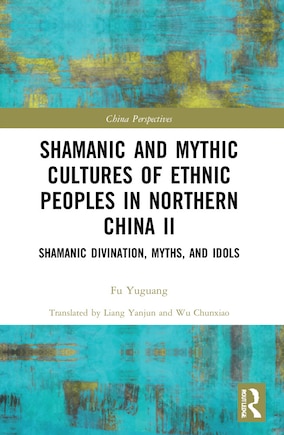 Shamanic and Mythic Cultures of Ethnic Peoples in Northern China II: Shamanic Divination, Myths, and Idols