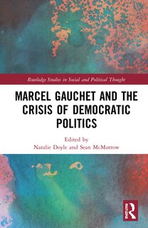 Front cover_Marcel Gauchet And The Crisis Of Democratic Politics